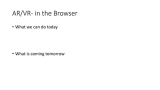 AR/VR- in the Browser
• What we can do today
• What is coming tomorrow
 