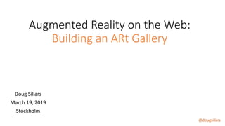 @dougsillars
Augmented Reality on the Web:
Building an ARt Gallery
Doug Sillars
March 19, 2019
Stockholm
 