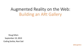 @dougsillars
Augmented Reality on the Web:
Building an ARt Gallery
Doug Sillars
September 19, 2019
Coding Serbia, Novi Sad
 