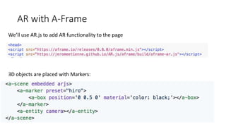 AR with A-Frame
We’ll use AR.js to add AR functionality to the page
3D objects are placed with Markers:
 