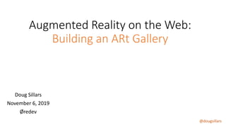 @dougsillars
Augmented Reality on the Web:
Building an ARt Gallery
Doug Sillars
November 6, 2019
Øredev
 