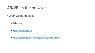 AR/VR- in the browser
• What we can do today
• A-Frame
• https://aframe.io
• https://github.com/dougsillars/ARtGallery
 