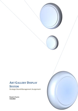 ART GALLERY DISPLAY
SYSTEM
Strategic Brand Management Assignment
PRAJAKTA TALATHI
7/21/2014
 