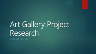 Art Gallery Project
Research
YORK ART GALLERY
 