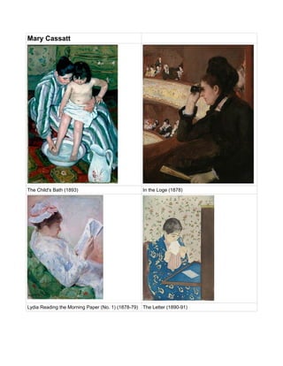 Mary Cassatt
The Child's Bath (1893) In the Loge (1878)
Lydia Reading the Morning Paper (No. 1) (1878-79) The Letter (1890-91)
 