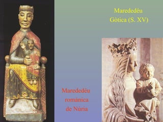 Marededéu
romànica
de Núria
Marededéu
Gòtica (S. XV)
 