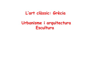 L’art clàssic: Grècia

Urbanisme i arquitectura
       Escultura
 