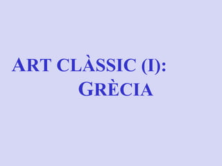 ART CLÀSSIC (I):
GRÈCIA
 