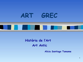 1
ART GREC
Història de l’Art
Art Antic
Alicia Santiago Tamame
 