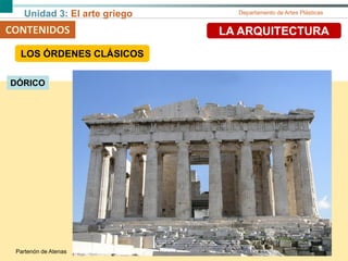 Unidad 3: El arte griego Departamento de Artes Plásticas
CONTENIDOS LA ARQUITECTURA
DÓRICO
Partenón de Atenas
LOS ÓRDENES CLÁSICOS
 