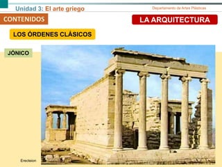 Unidad 3: El arte griego Departamento de Artes Plásticas
CONTENIDOS LA ARQUITECTURA
JÓNICO
Erecteion
LOS ÓRDENES CLÁSICOS
 