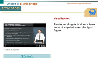 Unidad 3: El arte griego Departamento de Artes Plásticas
ACTIVIDADES
Visualización:
Puedes ver el siguiente vídeo sobre el
las técnicas pictóricas en el antiguo
Egipto.
El Partenón
 