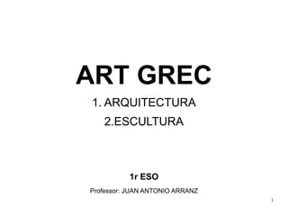 ART GREC
1. ARQUITECTURA
2.ESCULTURA
1r ESO
Professor: JUAN ANTONIO ARRANZ
1
 