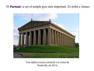 El PartenóPartenó va ser el temple grec més important. Es troba a Atenes
Una rèplica exacta construït a la ciutat de
Nashville, als EUA
 