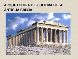 ARQUITECTURA Y ESCULTURA DE LA
ANTIGUA GRECIA
 