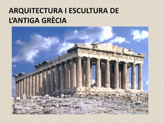 ARQUITECTURA I ESCULTURA DE
L’ANTIGA GRÈCIA
 