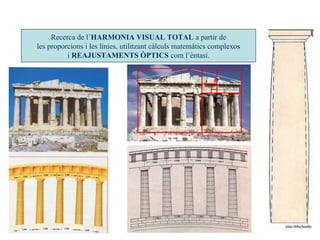 Recerca de l’HARMONIA VISUAL TOTAL a partir de
les proporcions i les línies, utilitzant càlculs matemàtics complexos
i REAJUSTAMENTS ÒPTICS com l’èntasi.
 