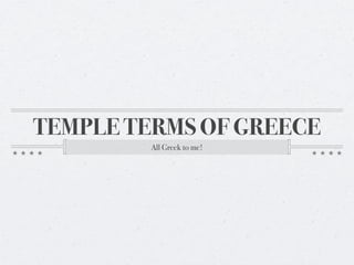 TEMPLE TERMS OF GREECE
         All Greek to me!
 