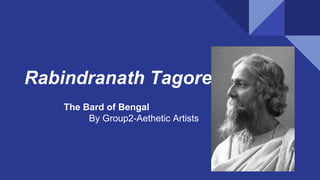 Rabindranath Tagore
The Bard of Bengal
By Group2-Aethetic Artists
 