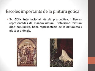 Escolesimportants de la pintura gòtica3-. Gòtic internacional: ús de prespectiva, i figures representades de manera natural. Detallisme. Pintura molt naturalista, bona representació de la naturalesa i elsseusanimals.