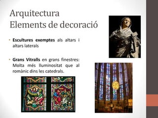 ArquitecturaElements de decoracióEsculturesexemptesalsaltars i altarslateralsGransVitrallsen gransfinestres: Moltaméslluminositat que al romànicdins les catedrals.