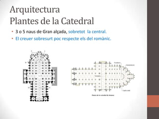 ArquitecturaPlantes de la Catedral3 o 5 naus de Gran alçada, sobretot  la central.El creuer sobresurt poc respecte els del romànic.