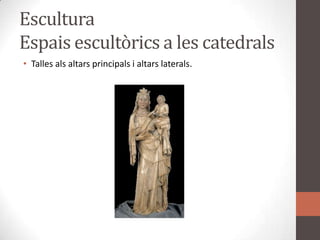 EsculturaEspaisescultòrics a les catedralsTalles alsaltarsprincipals i altarslaterals.