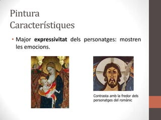 Pintura CaracterístiquesMajorexpressivitatdelspersonatges: mostren les emocions. Contrasta amb la fredor dels personatges del romànic