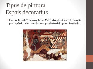 Tipus de pinturaEspaisdecoratiusPintura Mural: Tècnica al fresc. Menysfreqüent que al romànic per la pèrduad’espaisalsmursproductedelsgransfinestrals.