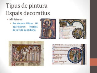 Tipus de pinturaEspaisdecoratiusMiniaturesPer decorar llibres.  Hiapareixeranimatgesde la vida quotidiana.
