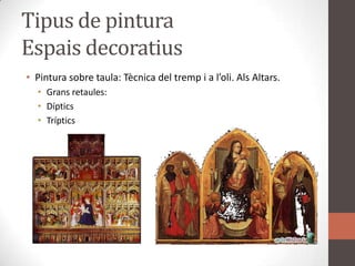 Tipus de pinturaEspaisdecoratiusPintura sobre taula: Tècnica del tremp i a l’oli. AlsAltars.Gransretaules:DípticsTríptics