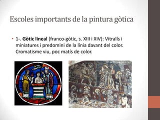 Escolesimportants de la pintura gòtica1-. Gòtic lineal (franco-gòtic, s. XIII i XIV): Vitralls i miniatures i predomini de la líniadavant del color. Cromatismeviu, pocmatís de color.