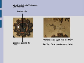 Jan Van Eyck va estar aquí, 1434 Escenes passió de Crist testimonis "Johannes de Eyck fuic hic 1434" Mirall: influència Velàzquez Las Meninas 