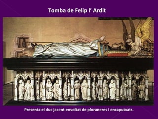 Tomba de Felip l’ Ardit Presenta el duc jacent envoltat de ploraneres i encaputxats. 