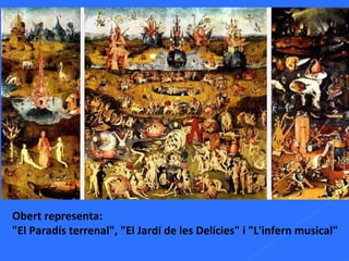 Obert representa:  "El Paradís terrenal", "El Jardí de les Delícies" i "L'infern musical" 