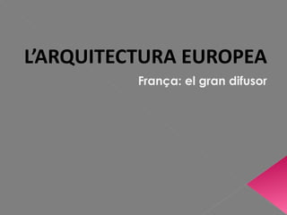 L’ARQUITECTURA EUROPEA França: el gran difusor 