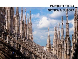 L’ARQUITECTURA
GÒTICA A EUROPA
 