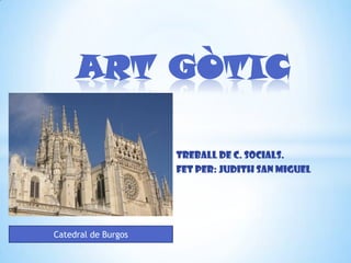 ART GÒTIC

                     Treball de C. Socials.
                     Fet per: Judith San Miguel




Catedral de Burgos
 