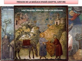 FRESCOS DE LA BASÍLICA D’ASSÍS (GIOTTO, 1297-99)
SANT FRANCESC PREDICANT ALS PARDALETS EXTASI DE SANT FRANCESCSAN FRANCESC REBENT ELS ESTIGMESEXPULSIÓ DELS DIMONIS D’AREZZO
SANT FRANCESC DÓNA LA CAPA A UN PIDOLAIRE
 