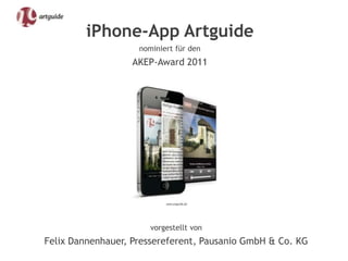 iPhone-App Artguide
                    nominiert für den
                   AKEP-Award 2011




                       vorgestellt von
Felix Dannenhauer, Pressereferent, Pausanio GmbH & Co. KG
 