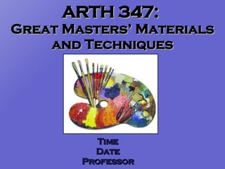 ARTH 347:  Great Masters’ Materials and Techniques Time Date Professor 