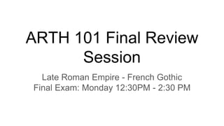 Late Roman Empire - French Gothic
Final Exam: Monday 12:30PM - 2:30 PM
ARTH 101 Final Review
Session
 
