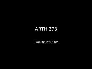 ARTH 273
Constructivism

 