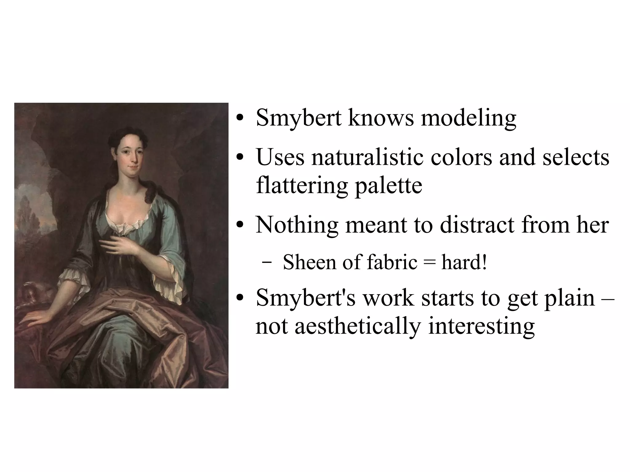 ● Smybert knows modeling
● Uses naturalistic colors and selects
flattering palette
● Nothing meant to distract from her
– Sheen of fabric = hard!
● Smybert's work starts to get plain –
not aesthetically interesting
 