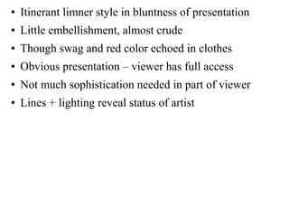 ● Itinerant limner style in bluntness of presentation
● Little embellishment, almost crude
● Though swag and red color echoed in clothes
● Obvious presentation – viewer has full access
● Not much sophistication needed in part of viewer
● Lines + lighting reveal status of artist
 