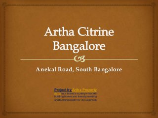 Project by Artha Property
Artha as a brand is synonymous with
building homes and thereby creating
and building wealth for its customers.
Anekal Road, South Bangalore
 