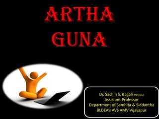 ARTHA
GUNA
Dr. Sachin S. Bagali MD (Ayu)
Assistant Professor
Department of Samhita & Siddantha
BLDEA’s AVS AMV Vijayapur
 