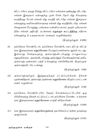 ®hPôúXô, RYß ùNnÕ ®hPôúXô GeLû[ Ri¥jÕ ®PôúR.
      GeLs CûYô! GeLÞdÏ Øu ùNu úôo ÁÕ £WUjûR
      ÑUj§VÕ úTôp GeLs ÁÕ ÑUj§ ®PôúR! GeLs CûYô!
      GeLÞdÏ Y­ûU«pXôRûR GeLs ÁÕ ÑUj§®PôúR. GeLs
      ©ûZLû[ ùTôßjÕ, GeLû[ Uu²lTôVôL! AÚs ×¬YôVôL!
      ¿úV GeLs A§T§. (Euû]) UßdÏm áhPj§tÏ G§WôL
      GeLÞdÏ ¿ ERÜYôVôL! (G]Üm áß¡u]o).
                                    (§ÚdÏoBu 2:286)

51.   Sm©dûL ùLôiúPôo, Sm©dûL ùLôiúPôûW ®hÓ ®hÓ
      (HL CûYû]) UßlúTôûW ùTôßlTô[oL[ôL BdLd áPôÕ.
      CqYôß ùNnRYÚdÏ ApXôy®PªÚkÕ (TôÕLôl×)
      GÕÜªpûX. AYoL°PªÚkÕ RtLôjÕd ùLôsYRtLôLj R®W,
      ApXôy Ruû]l Tt± EeLÞdÏ GfN¬d¡ôu. §Úm×Rp
      ApXôy®PúU Es[Õ.
                                     (§ÚdÏoBu 3:28)

5 2 . ApXôyÜdÏm, CjçRÚdÏm LhÓlTÓeLs. ¿eLs
      ×dL¦jRôp ApXôy (Ruû]) UßlúTôûW ®ÚmT UôhPôu
      G]d áßÅWôL!
                                    (§ÚdÏoBu 3:32)

5 3 . Sm©dûL ùLôiúPôúW! úYRm ùLôÓdLlThúPô¬p JÚ
      ©¬®]ÚdÏ ¿eLs LhÓlThPôp Sm©dûL ùLôiP EeLû[
      (HL CûYû]) UßlúTôWôL Uôt± ®ÓYôoLs.
                                    (§ÚdÏoBu 3:100)

5 4 . (HL CûYû]) UßlúTôÚdLôL RVô¬dLlThÓs[ SWLjûR
      AgÑeLs.
                                    (§ÚdÏoBu 3:131)


AojRØs[ U²Ru             143
 
