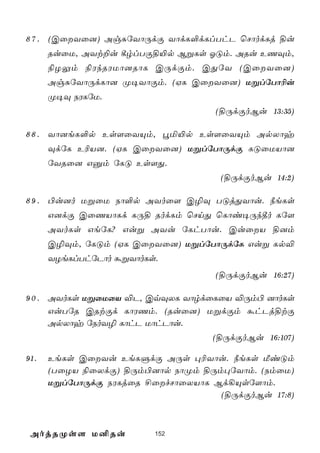 8 7 . (CûYû]) AgÑúYôÚdÏ YôdL°dLlThP ùNôodLj §u
      RuûU, AYt±u ¸rlTÏ§«p BßLs KÓm. ARu EQÜm,
      ¨ZÛm ¨WkRWUô]RôL CÚdÏm. CÕúY (CûYû])
      AgÑúYôÚdLô] Ø¥YôÏm. (HL CûYû]) UßlúTô¬u
      Ø¥Ü SWLúU.
                                   (§ÚdÏoBu 13:35)

8 8 . Yô]eL°p Es[ûYÙm, éª«p Es[ûYÙm ApXôy
      ÜdúL E¬V]. (HL CûYû]) UßlúTôÚdÏ LÓûUVô]
      úYRû] Gàm úLÓ Es[Õ.
                                    (§ÚdÏoBu 14:2)

8 9 . ©u]o UßûU Sô°p AYoû[ C¯Ü TÓjÕYôu. ¿eLs
      G]dÏ CûQVôLd LÚ§ RodLm ùNnÕ ùLôi¥Úk¾o Lú[
      AYoLs GeúL? Guß AYu úLhTôu. CuûV §]m
      C¯Üm, úLÓm (HL CûYû]) UßlúTôÚdúL Guß Lp®
      YZeLlThúPôo áßYôoLs.
                                   (§ÚdÏoBu 16:27)

9 0 . AYoLs UßûUûV ®P, CqÜXL YôrdûLûV ®Úm© ]ôoLs
      GuTúR CRtÏd LôWQm. (Ruû]) UßdÏm áhPj§tÏ
      ApXôy úSoY¯ LôhP UôhPôu.
                                   (§ÚdÏoBu 16:107)

91.   EeLs CûYu EeLÞdÏ AÚs ×¬Yôu. ¿eLs ÁiÓm
      (TûZV ¨ûXdÏ) §Úm©]ôp SôØm §Úm×úYôm. (SmûU)
      UßlúTôÚdÏ SWLjûR £ûfNôûXVôL Bd¡Ùsú[ôm.
                                    (§ÚdÏoBu 17:8)



 AojRØs[ U²Ru            152
 