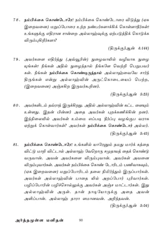 7 8 . Sm©dûL ùLôiúPôúW! Sm©dûL ùLôiúPôûW ®ÓjÕ (HL
      CûYû]) UßlúTôûW Et SiToL[ôd¡d ùLôs[ô¾oLs!
      EeLÞdÏ G§Wô] Nôuû ApXôyÜdÏ HtTÓj§d ùLôÓdL
      ®Úm×¡ÈoL[ô?
                                    (§ÚdÏoBu 4:144)

7 9 . AYoLû[ G§ojÕ (Aqî¬u) ÖûZYô«p Y¯VôL ÖûZ
      ÙeLs! ¿eLs A§p ÖûZkRôp ¿eLú[ ùYt± ùTßTYo
      Ls. ¿eLs Sm©dûL ùLôi¥ÚkRôp ApXôyûYúV Nôok
      §ÚeLs Guß ApXôy®u AÚhùLôûPûVl ùTt,
      (CûYû]) AgÑ¡ CÚYoá±]o.
                                     (§ÚdÏoBu 5:23)

8 0 . AYoL°Pm RqWôj CÚd¡Õ. A§p ApXôy®u LhP û[Ùm
      Es[Õ. CRu ©u]o AûR AYoLs ×dL¦d¡u ]o.
      Ck¨ûX«p AYoLs EmûU GlT¥ ¾ol× YZeÏT YWôL
      Htßd ùLôsYôoLs? AYoLs Sm©dûL ùLôiúPôo ApXo.
                                    (§ÚdÏoBu 5:43)

81.   Sm©dûL ùLôiúPôúW! EeL°p VôúWàm RUÕ Uôod LjûR
      ®hÓ Uô± ®hPôp ApXôy úYùôÚ NØRôVj ûRd ùLôiÓ
      YÚYôu. AYu AYoLû[ ®Úm×Yôu. AYoLs AYû]
      ®Úm×YôoLs. AYoLs Sm©dûL ùLôi úPô¬Pm T¦YôLÜm,
      (HL CûYû]) UßlúTô¬Pm RûX ¨ªokÕm CÚlTôoLs.
      AYoLs ApXôy®u TôûR «p AlúTôo ×¬YôoLs.
      T¯lúTô¬u T¯fùNôpÛdÏ AYoLs AgN UôhPôoLs. CÕ
      ApXôy®u AÚs. Rôu Sô¥úVôÚdÏ AûR AYu
      A°lTôu. ApXôy RôWô [Uô]Yu. A±kRYu.
                                     (§ÚdÏoBu 5:54)


 AojRØs[ U²Ru            90
 